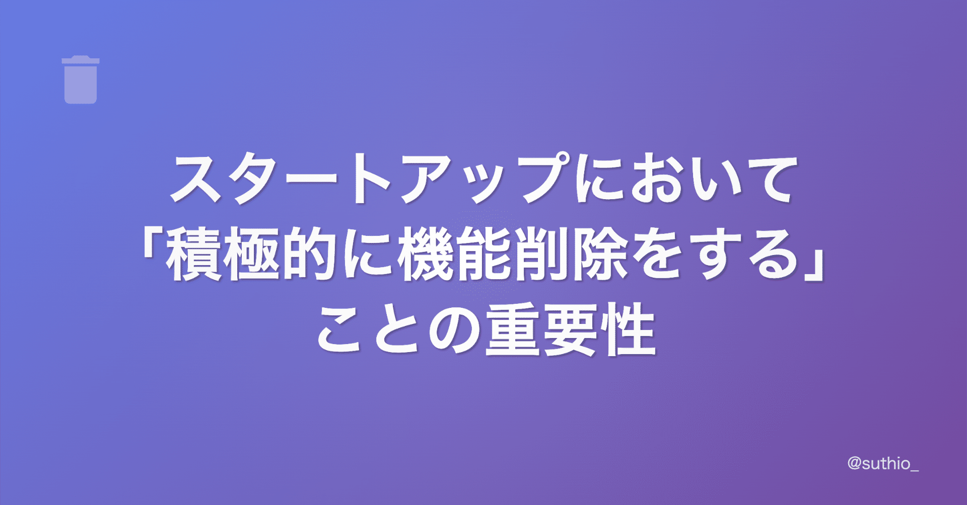 スタートアップにおいて「積極的に機能削除をする」ことの重要性