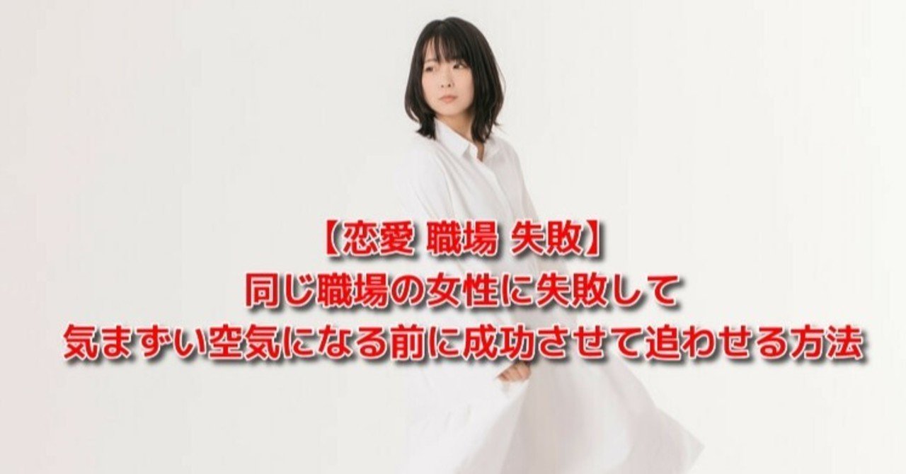 恋愛 職場 失敗 同じ職場の女性に失敗して気まずい空気になる前に成功させて追わせる方法 恋愛駆け込み寺 Awake Man Note