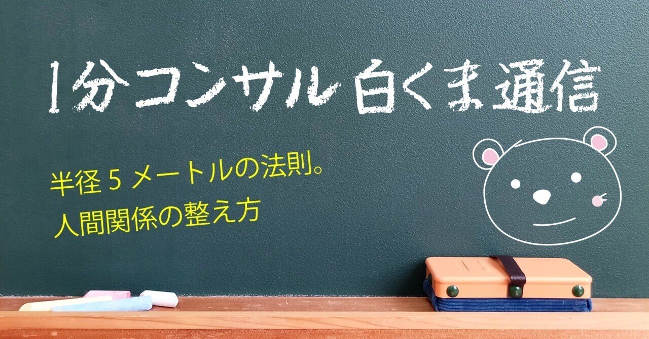 1分コンサル白くま通信】半径5メートルの法則。人間関係の整え方