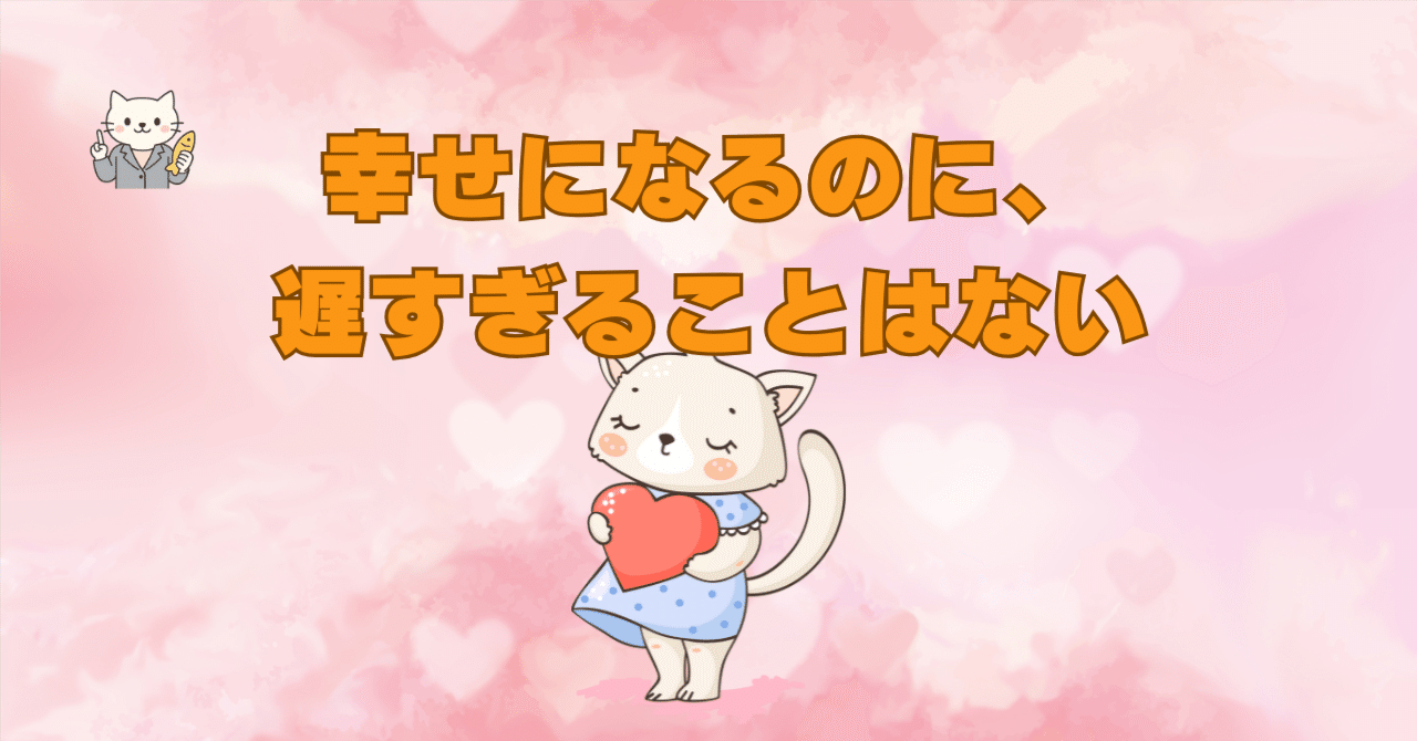 幸せになるのに、遅すぎることはない｜ねこねこ錦🐾 【しあわせ