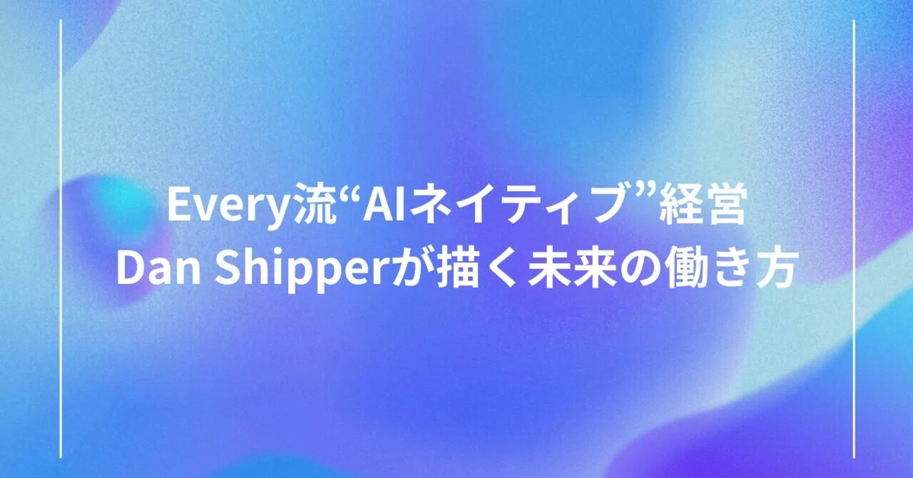 Every流“AIネイティブ”経営──Dan Shipperが描く未来の働き方｜すな | マーケター