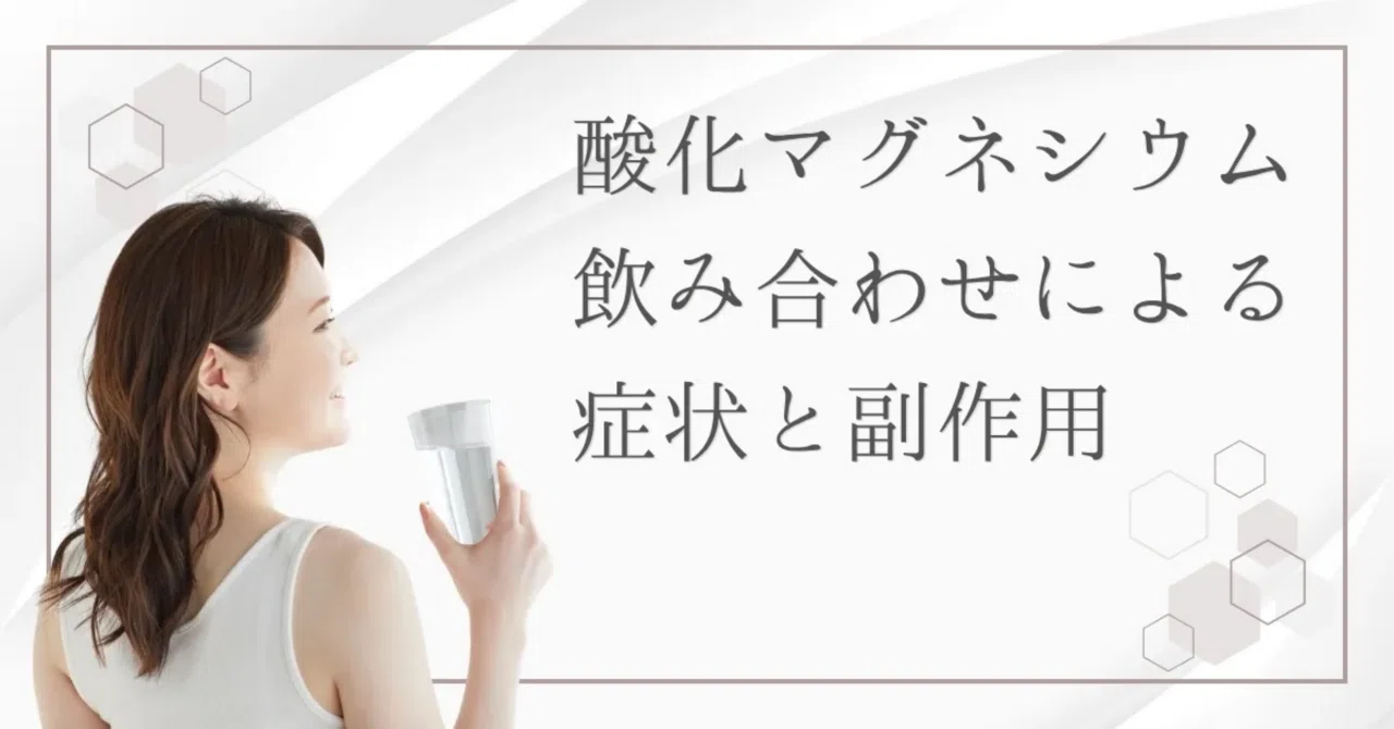最新｜酸化マグネシウムと飲み合わせに注意が必要なもの（禁忌）とは？副作用や安全な摂取方法も解説