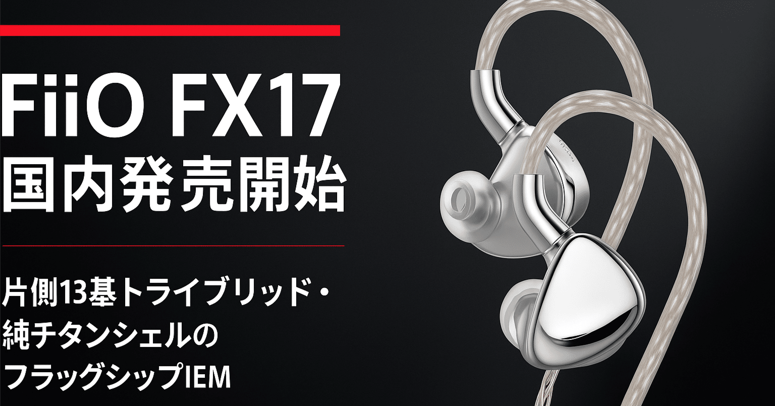 新品未開封　フラッグシップイヤホン　FiiO FX17 新製品紹介】FiiO FX17 ― 13ドライバー搭載フラッグシップIEMが国内