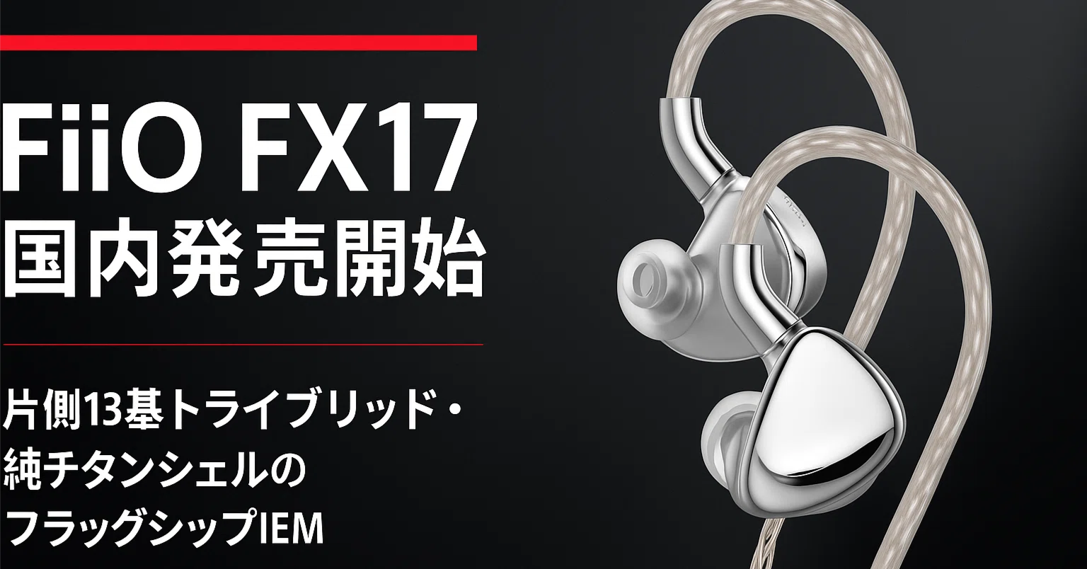 新製品紹介】FiiO FX17 ― 13ドライバー搭載フラッグシップIEMが国内