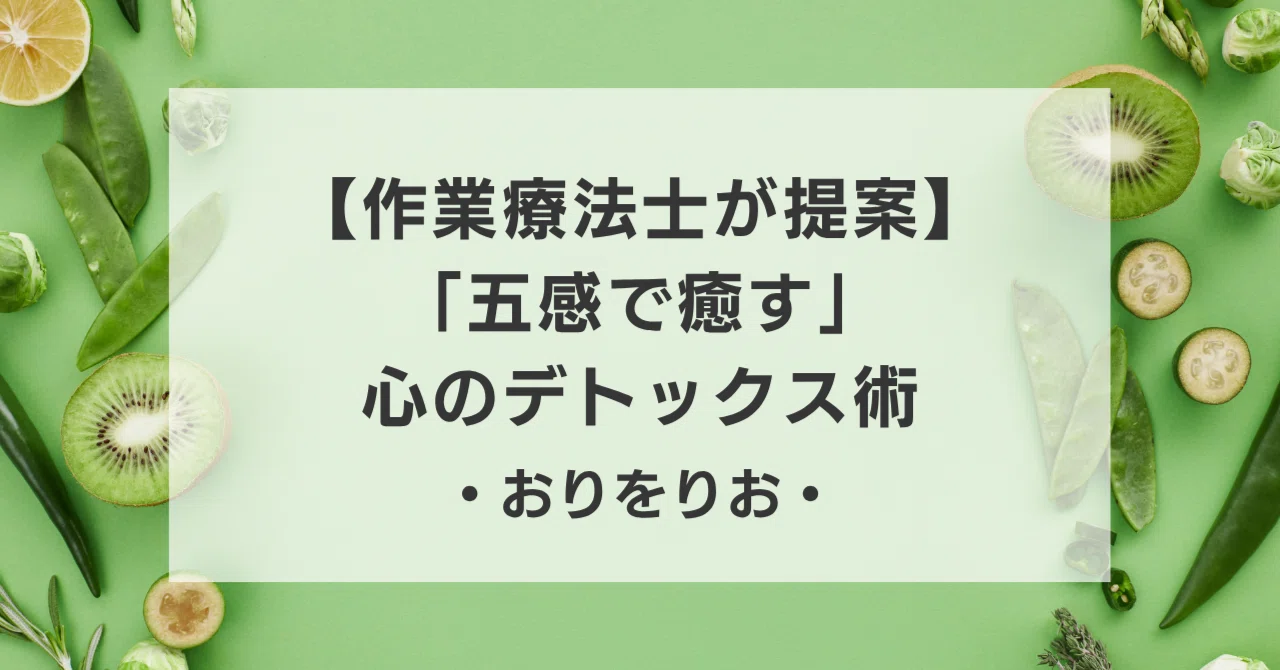 【作業療法士が提案】「五感で癒す」心のデトックス術:日常生活でできる簡単リフレッシュ法|おりをりお|作業療法士