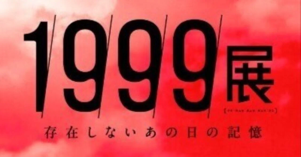 感想「1999展 -存在しないあの日の記憶-」｜ちゃんず