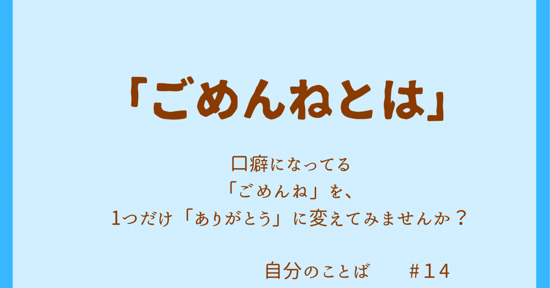 今日のことば14】[ごめんね]「ごめんね」を、一つだけ「ありがとう」に