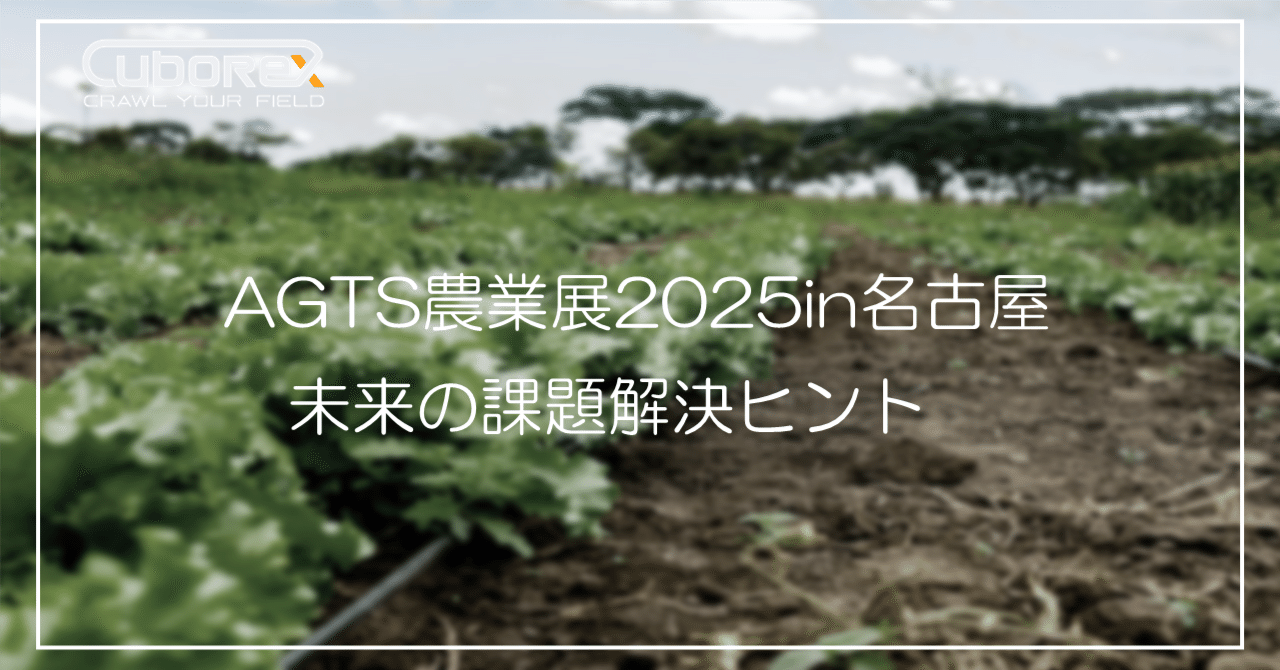 【AGTS農業展2025 出展レポート】農業の常識を覆す? AGTS農業展で見えた、未来の課題解決ヒント|CuboRex公式note