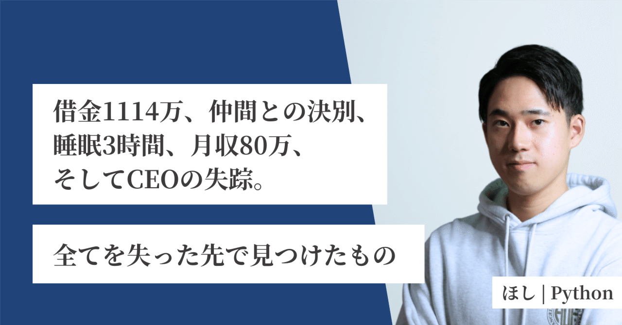 借金1114万、仲間との決別、睡眠3時間、月収80万、そしてCEOの失踪。全てを失った先で見つけたもの｜ほし｜BizCodeX