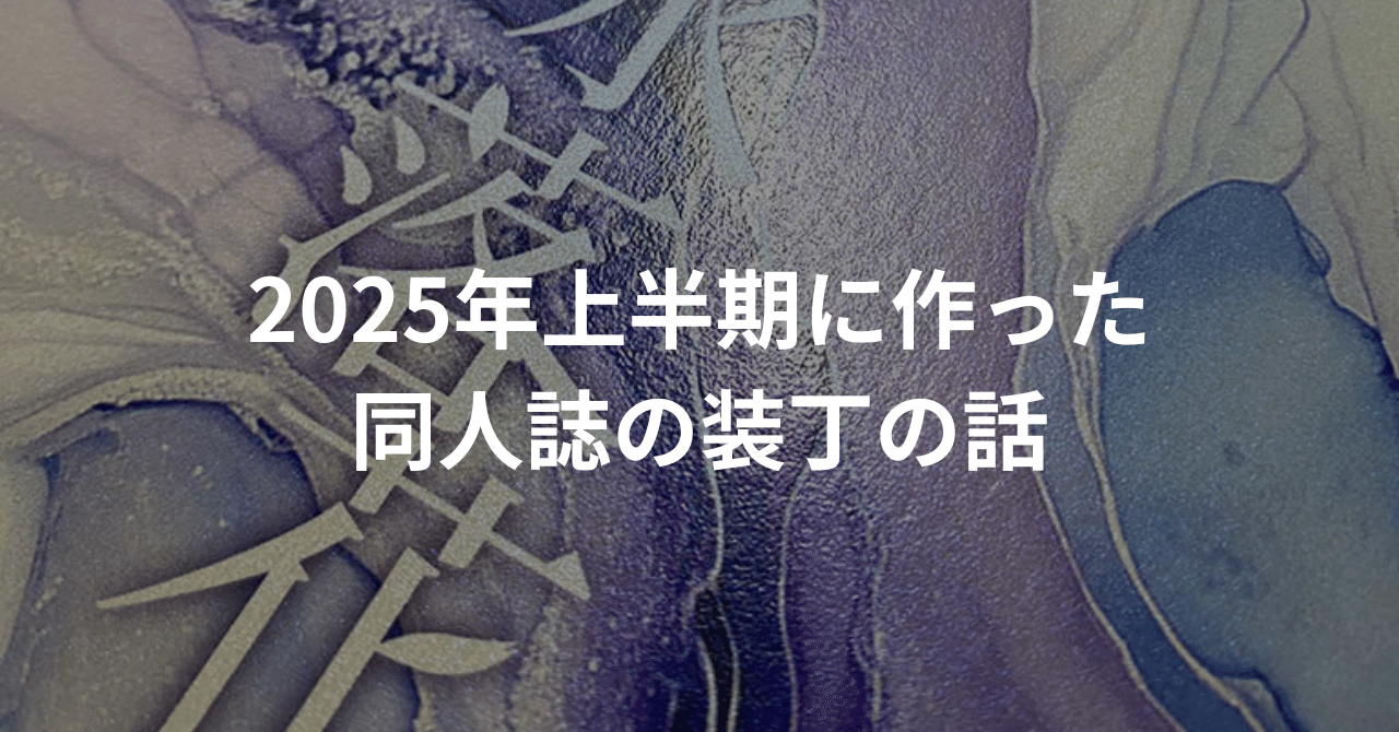2025年上半期に作った同人誌の装丁の話｜篠