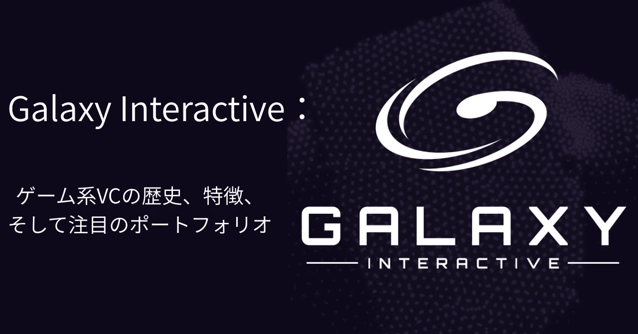 Galaxy Interactive：ゲーム系VCの歴史、特徴、そして注目のポートフォリオ｜Seiya(海外ゲームスタートアップ調査)