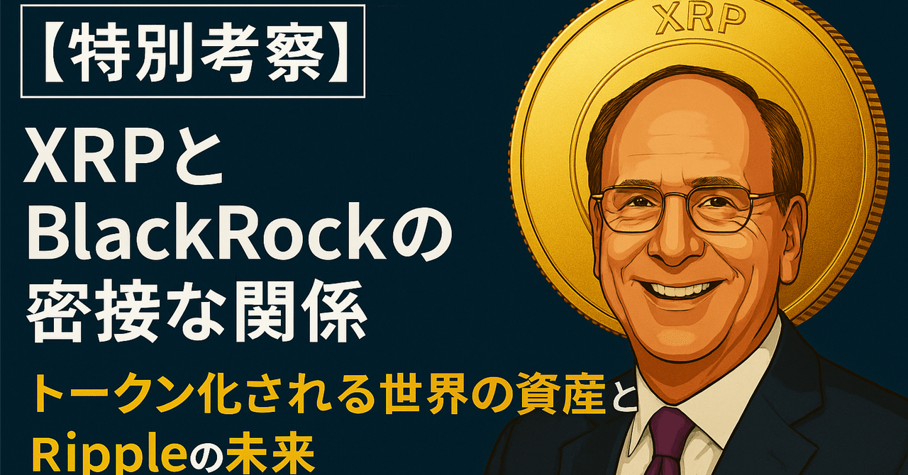 特別考察】XRPとBlackRockの密接な関係──トークン化される世界の資産とRippleの未来｜光本貴一｜XRP / Ripple