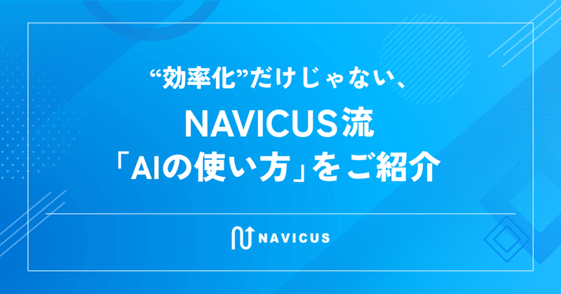 “効率化”だけじゃない、NAVICUS流「AIの使い方」をご紹介