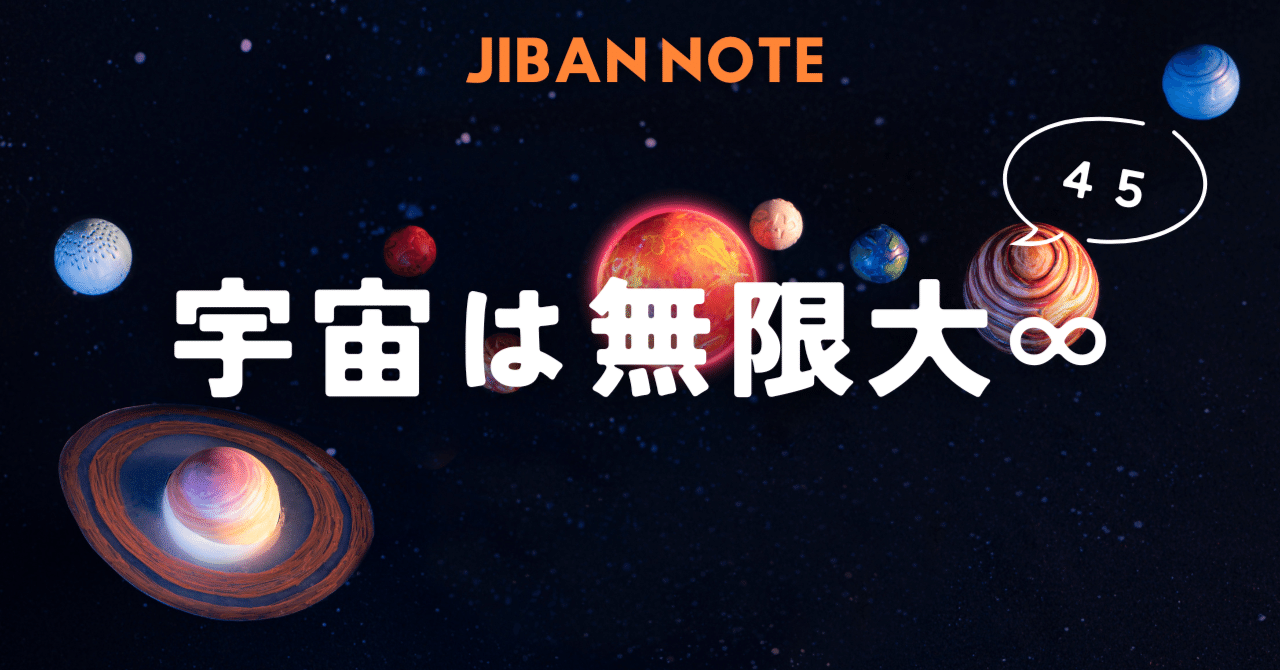 45.宇宙は無限大∞ ～JIBANNOTE～｜JIBANNET