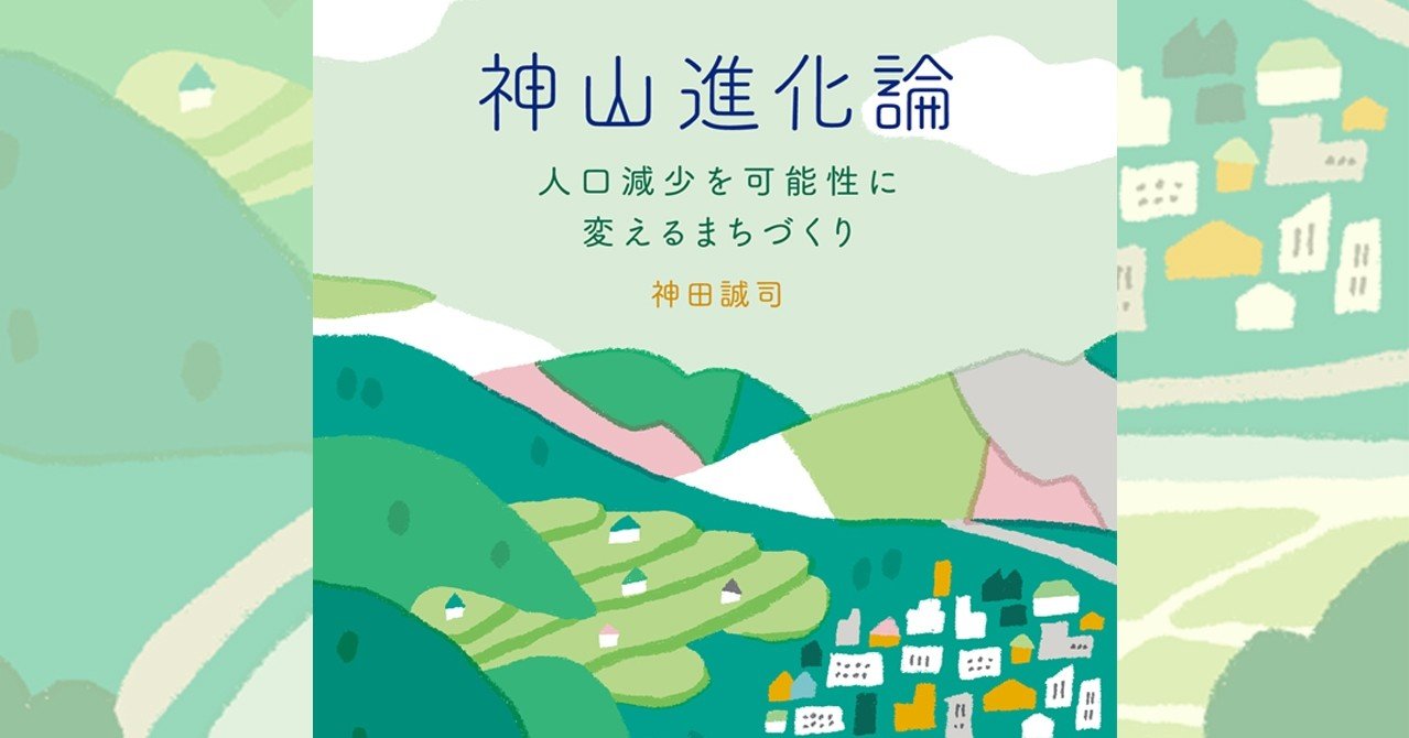 025 神山進化論 人口減少を可能性に変えるまちづくり 神田誠司 著 学芸出版社 Note 025 神山進化論 人口減少を可能性に変えるまちづくり 神田誠司 著 学芸出版社 Note