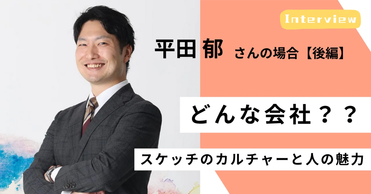 ＜社員インタビュー #02／後編＞“自分らしく働ける”は本当にある。スケッチで見つけた仲間との信頼関係とカルチャー｜（公式）株式会社スケッチ