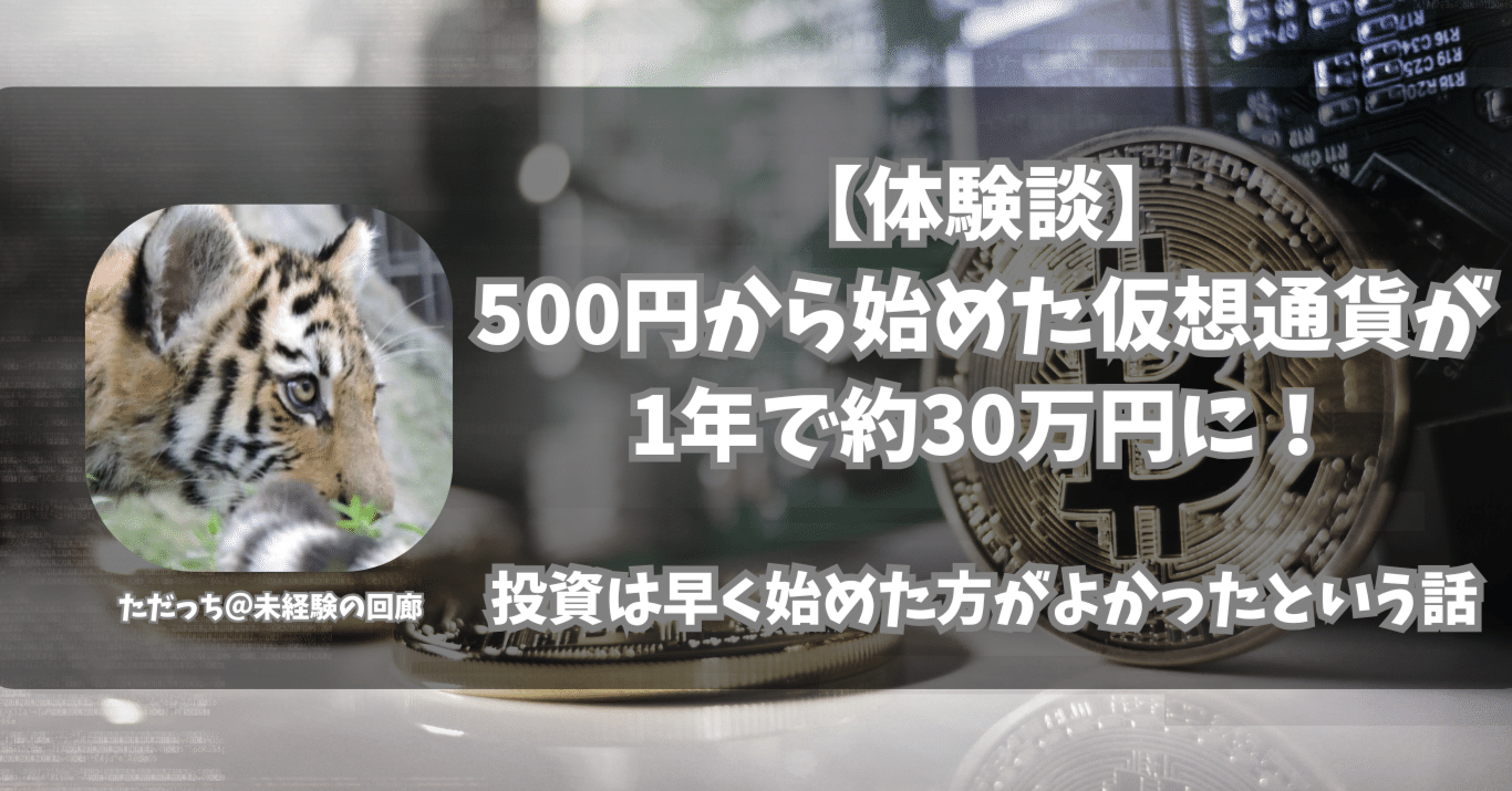 体験談】500円から始めた仮想通貨が1年で約30万円に！投資は早く始めた方がよかったという話｜ただっち＠未経験の回廊