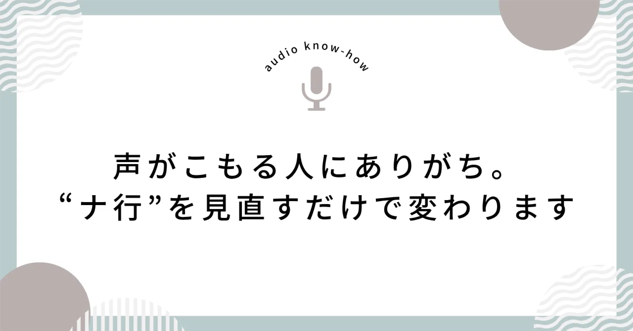 声がこもる人にありがち。“ナ行”を見直すだけで変わります|Deiko|音声ノウハウ