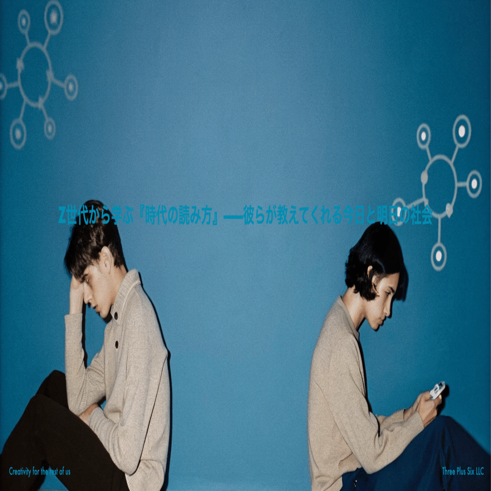 Z世代から学ぶ『時代の読み方』---彼らが教えてくれる今日と明日の社会｜ 森浩昭｜未来を創る戦略｜Three Plus Six LLC ｜