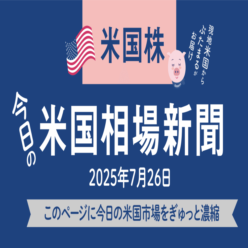 今日の米国株式市場の市況まとめ新聞（2025年7月26日）バブルの兆し？S&P500最高値更新！初心者〜上級者向けアメリカ株を網羅｜ぶたまる (米国株投資  )
