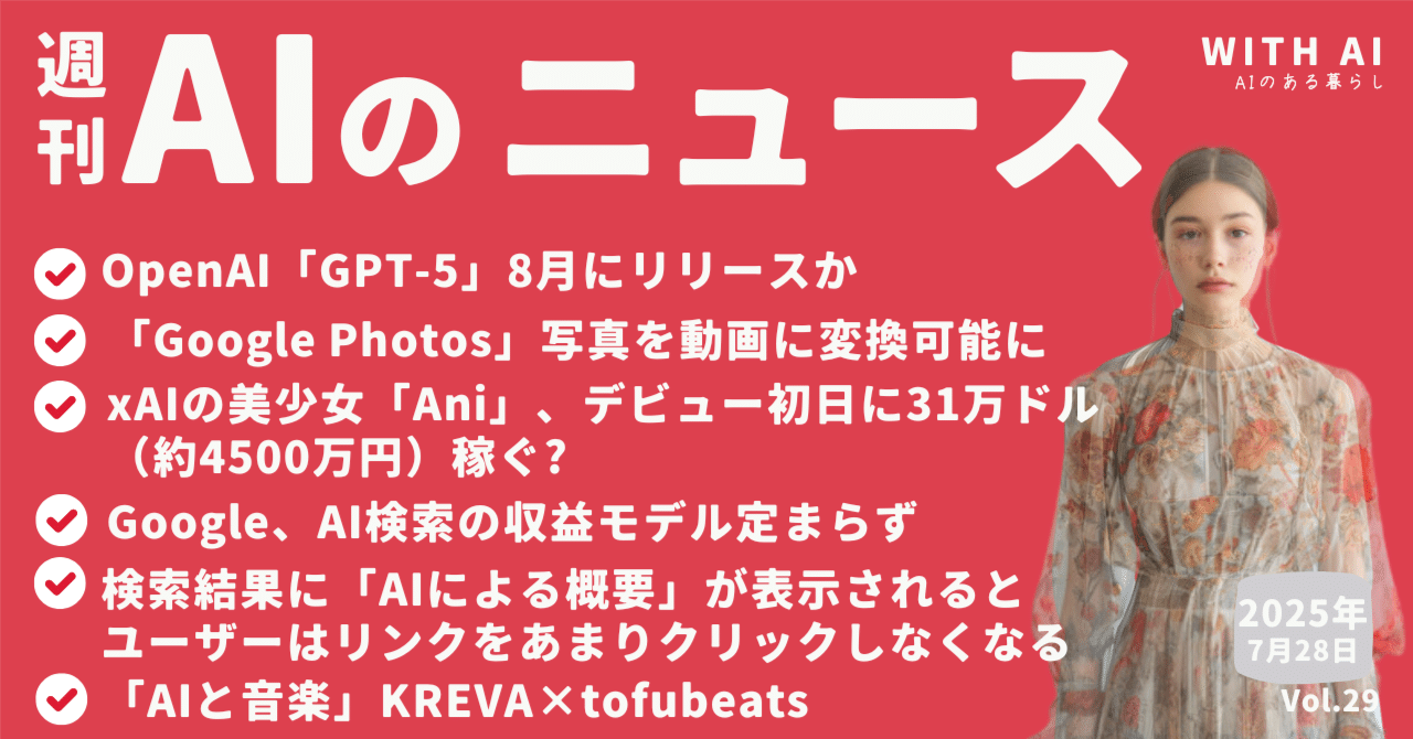 OpenAI「GPT-5」8月にリリースか/「Google Photos」写真を動画に変換可能に/xAIの美少女「Ani」、デビュー初日に31万ドル（約 4500万円）稼ぐ?/Google、AI検索の収益｜AIのある暮らし公式note