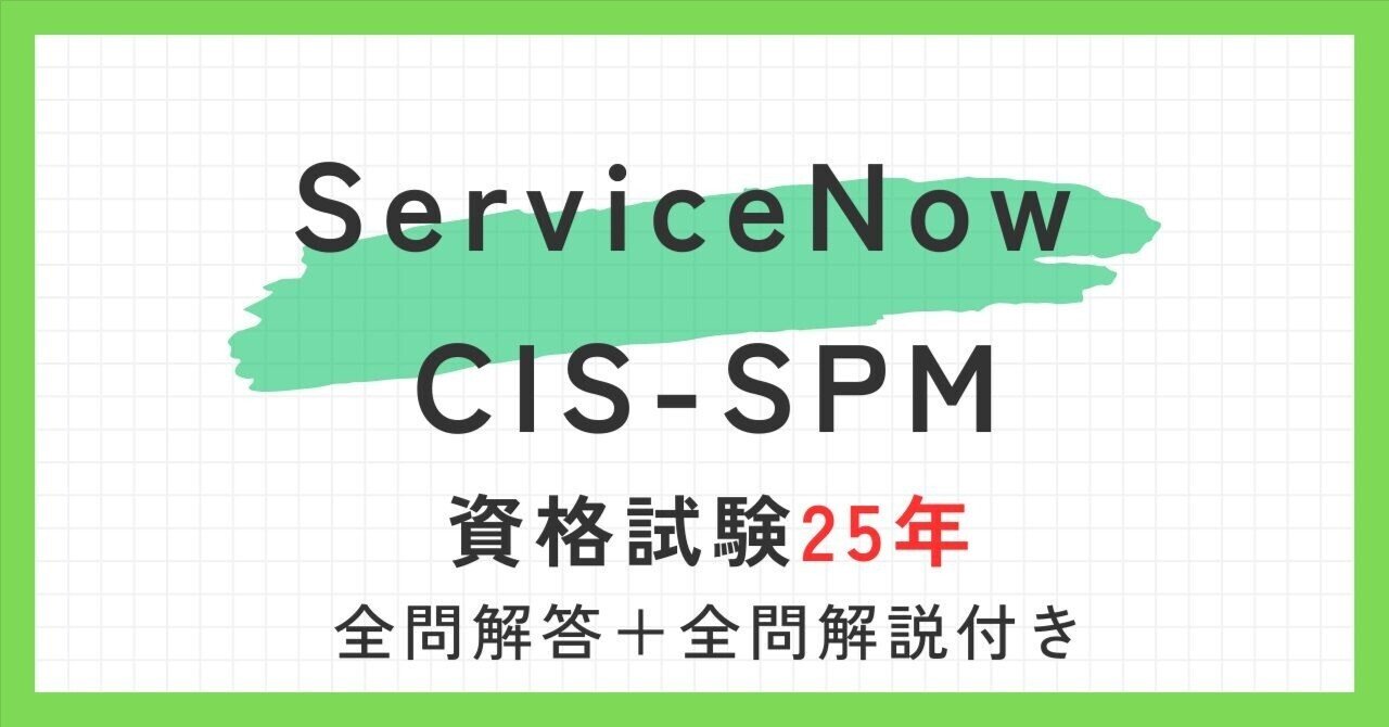 ServiceNow CIS-SPM60題 過去問題集全問解答＋全問解説付き(2025