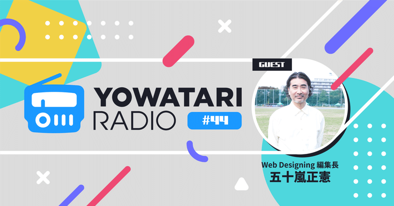 #44 Web Designing×業界の変化×メディアの特性(ゲスト:Web Designing 編集長 五十嵐さん)