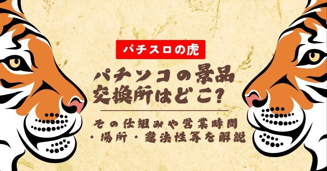 パチンコの景品交換所ってどこにあるの？仕組み・違法性・営業時間まで徹底解説！｜パチスロの虎【公式】パチンコ・パチスロ人気ランキング