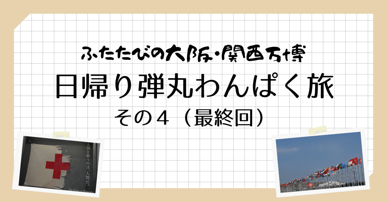 ふたたびの大阪・関西万博】日帰り弾丸わんぱく旅【その4（最終回