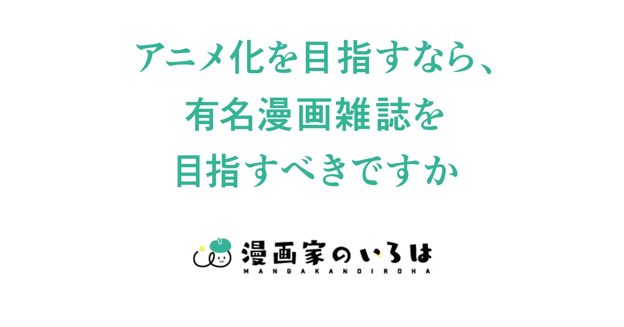 漫画の描き方 アニメ化を目指すなら 有名漫画雑誌を目指すべきですか 008 東京ネームタンク Note