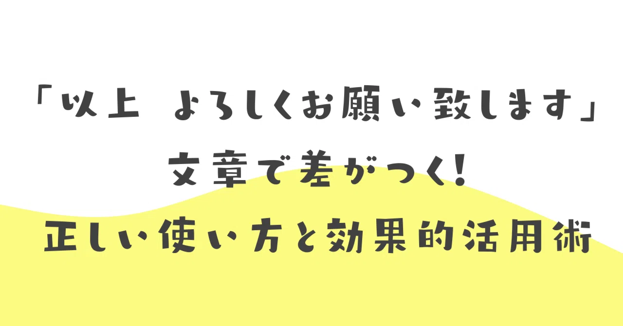 以上 よろしくお願い致します」文章で差がつく！正しい使い方と効果的 