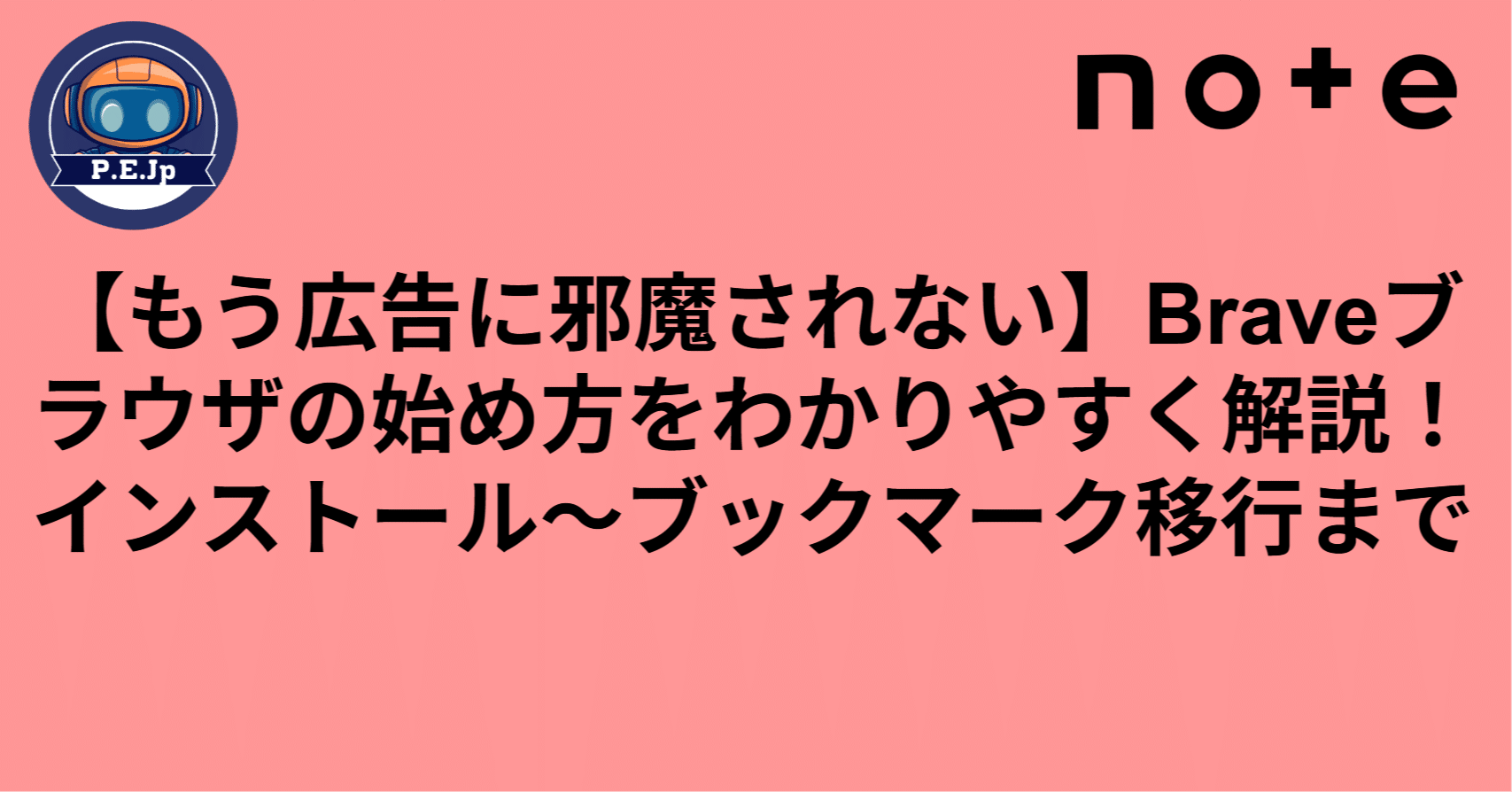 もう広告に邪魔されない】Braveブラウザの始め方をわかりやすく解説！インストール～ブックマーク移行まで｜P.E.Jp