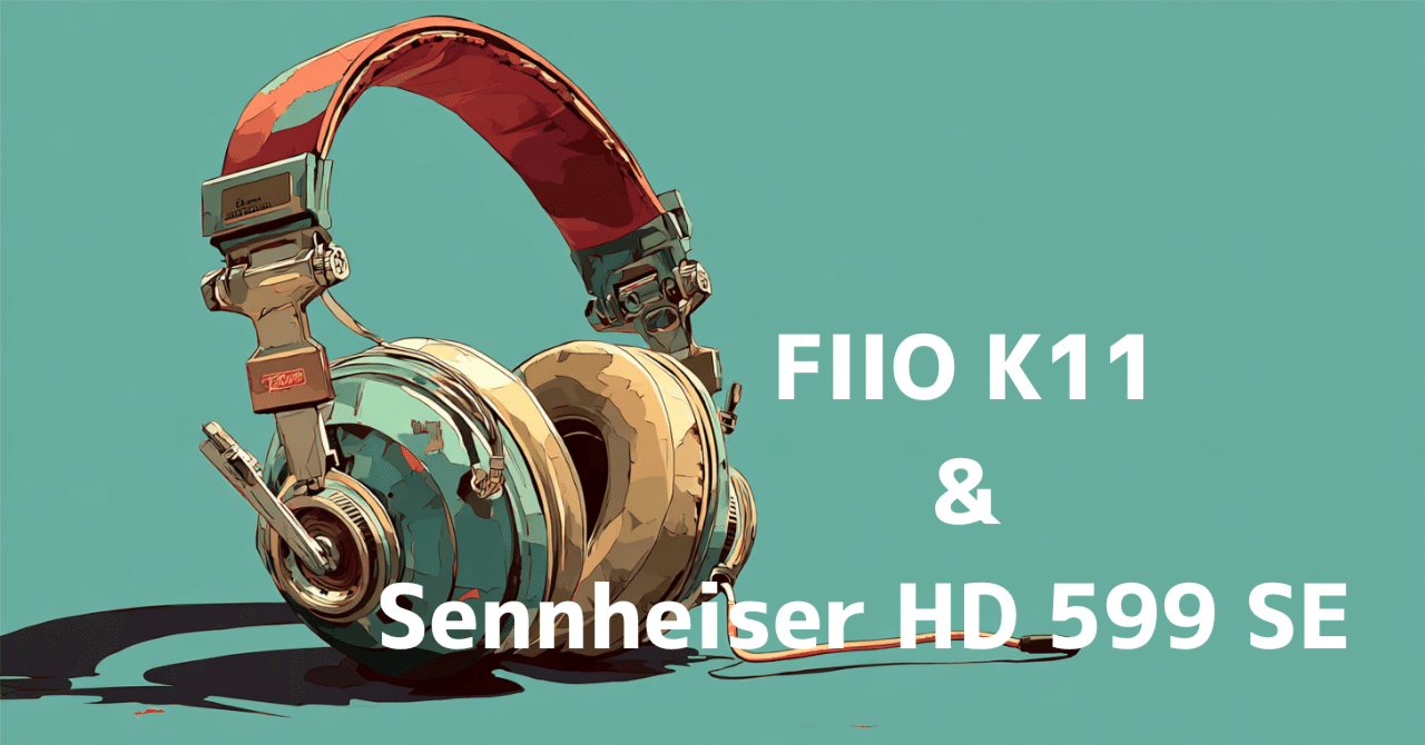 FIIO K11 × SENNHEISER HD599SE。AI推薦の「環境的没入感」シナジーは