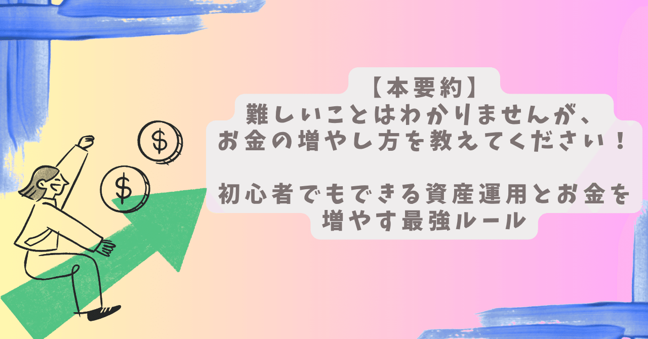 本要約】難しいことはわかりませんが、お金の増やし方を教えてください！ 初心者でもできる資産運用とお金を増やす最強ルール（著：山崎元さん・大橋弘祐さん）｜Tony  works