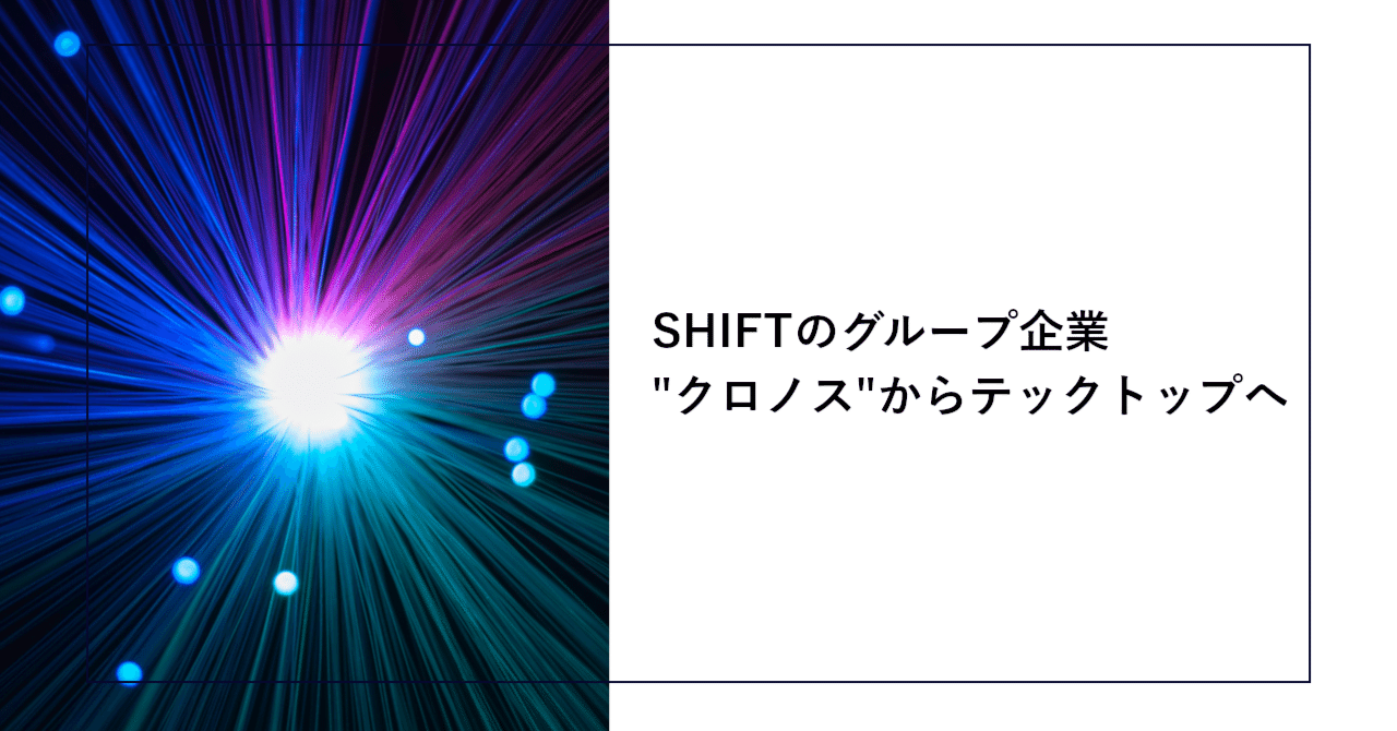 SHIFTのグループ企業"クロノス"からテックトップへ | SHIFT Group 技術ブログ