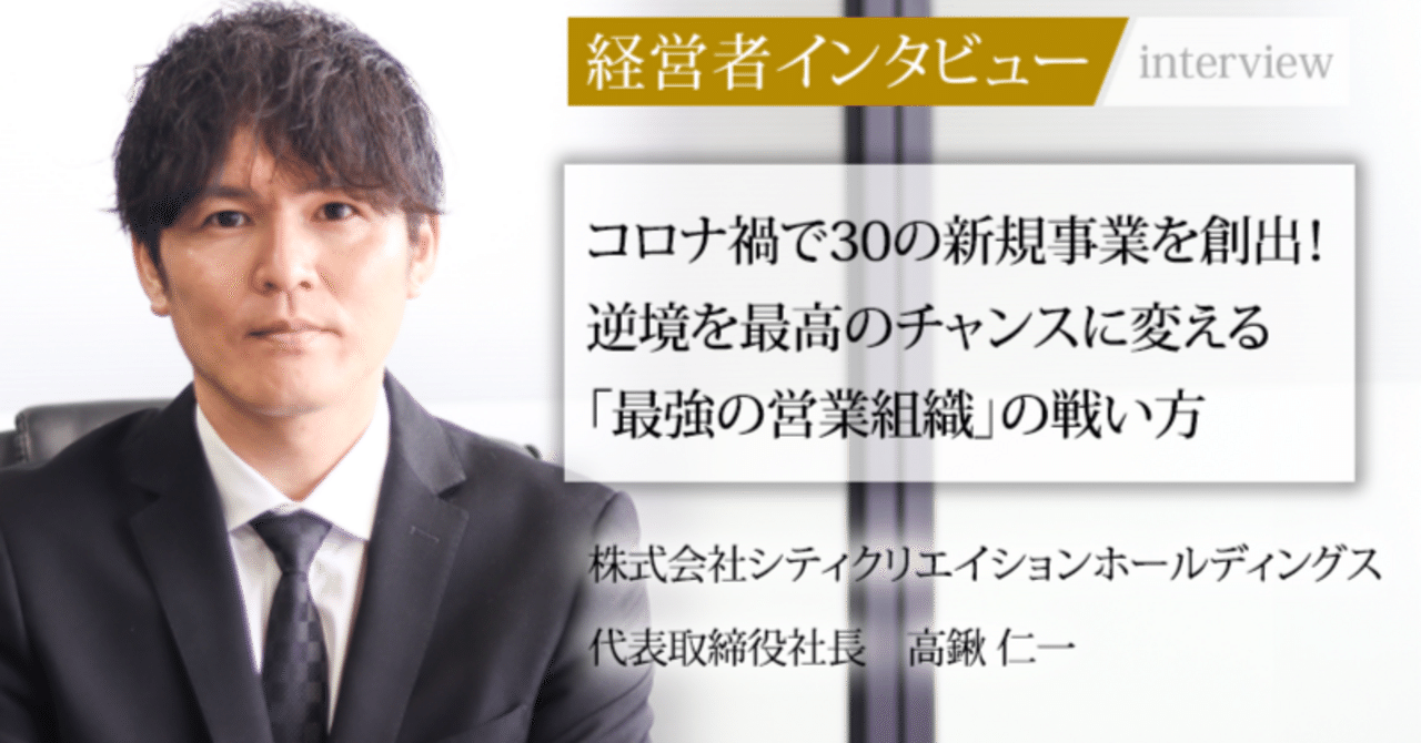 社長インタビュー】逆境を力に。コロナ禍で“30の新規事業”を創出した社長が描く1兆円企業の未来像とは―。｜株式会社CCH／株式会社DEITA