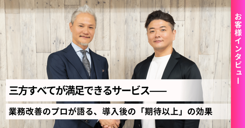 三方すべてが満足できるサービス——業務改善のプロが語る、導入後の「期待以上」の効果