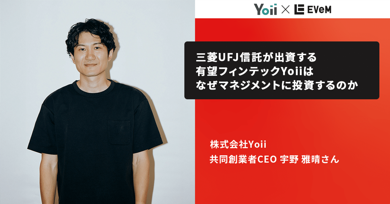 三菱UFJ信託が出資する有望フィンテックYoiiはなぜマネジメントに投資するのか｜株式会社EVeM