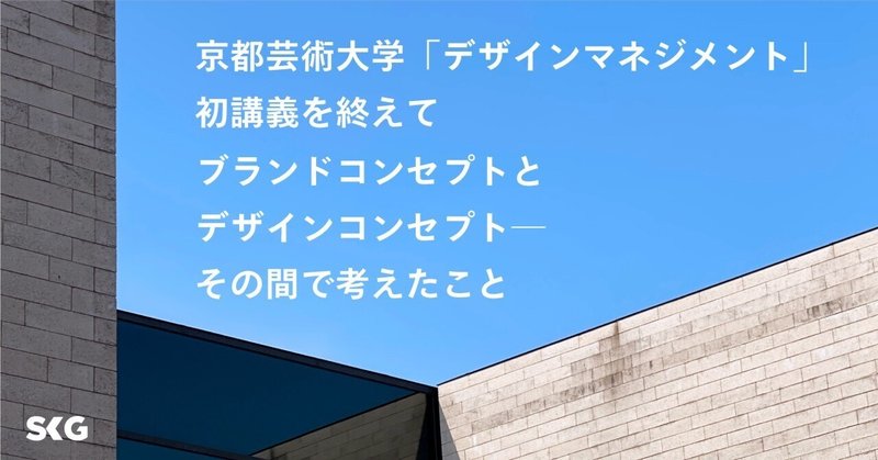 京都芸術大学「デザインマネジメント」講座、初講義を終えて　ブランドコンセプトとデザインコンセプト──その間で考えたこと