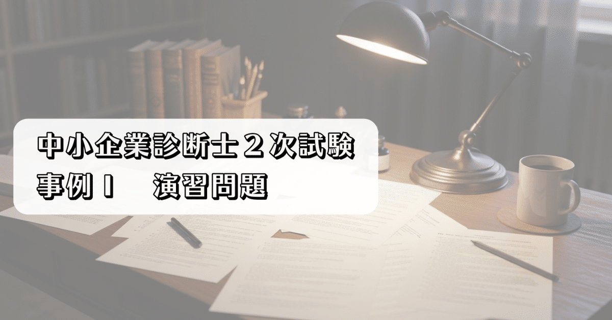 中小企業診断士２次試験　演習問題 中小企業診断士2次試験】事例Ⅰ演習問題【無料配布】｜中小企業