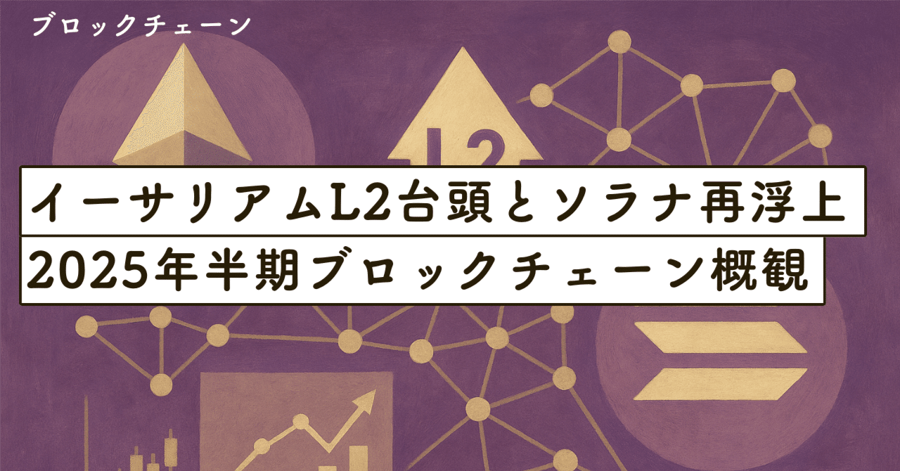 イーサリアムL2台頭とソラナ再浮上：2025年半期ブロックチェーン概観｜SecondWave