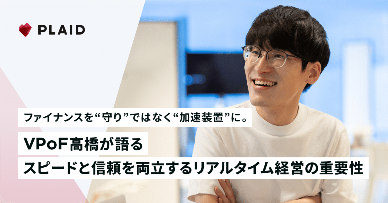 ファイナンスを“守り”ではなく“加速装置”に。VPoF高橋が語る、スピードと信頼を両立するリアルタイム経営の重要性｜PLAID