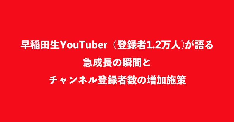 早稲田生YouTuber（登録者1.2万人)が語る、急成長の瞬間とチャンネル登録者数の増加施策