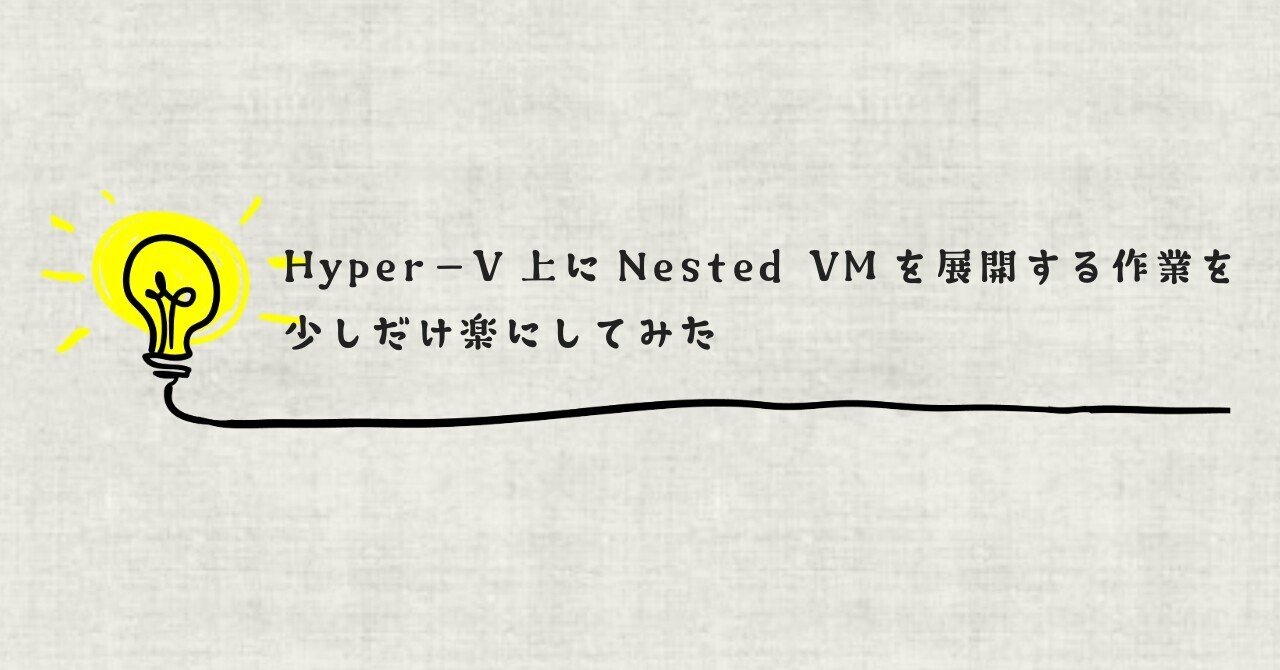 Hyper-V上にNested VMを展開する作業を少しだけ楽にしてみた｜Makoto