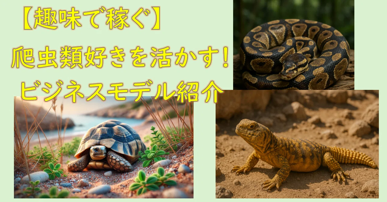 趣味で稼ぐ】生体販売だけじゃない！爬虫類好きを活かすビジネスモデル