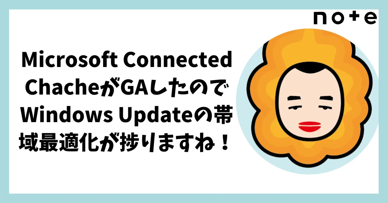 Windowsデスクトップ chachacha Microsoft Connected ChacheがGAしたのでWindows Updateの帯域最適化が