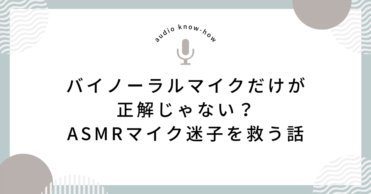 バイノーラルマイクだけが正解じゃない？ASMRマイク迷子を救う話