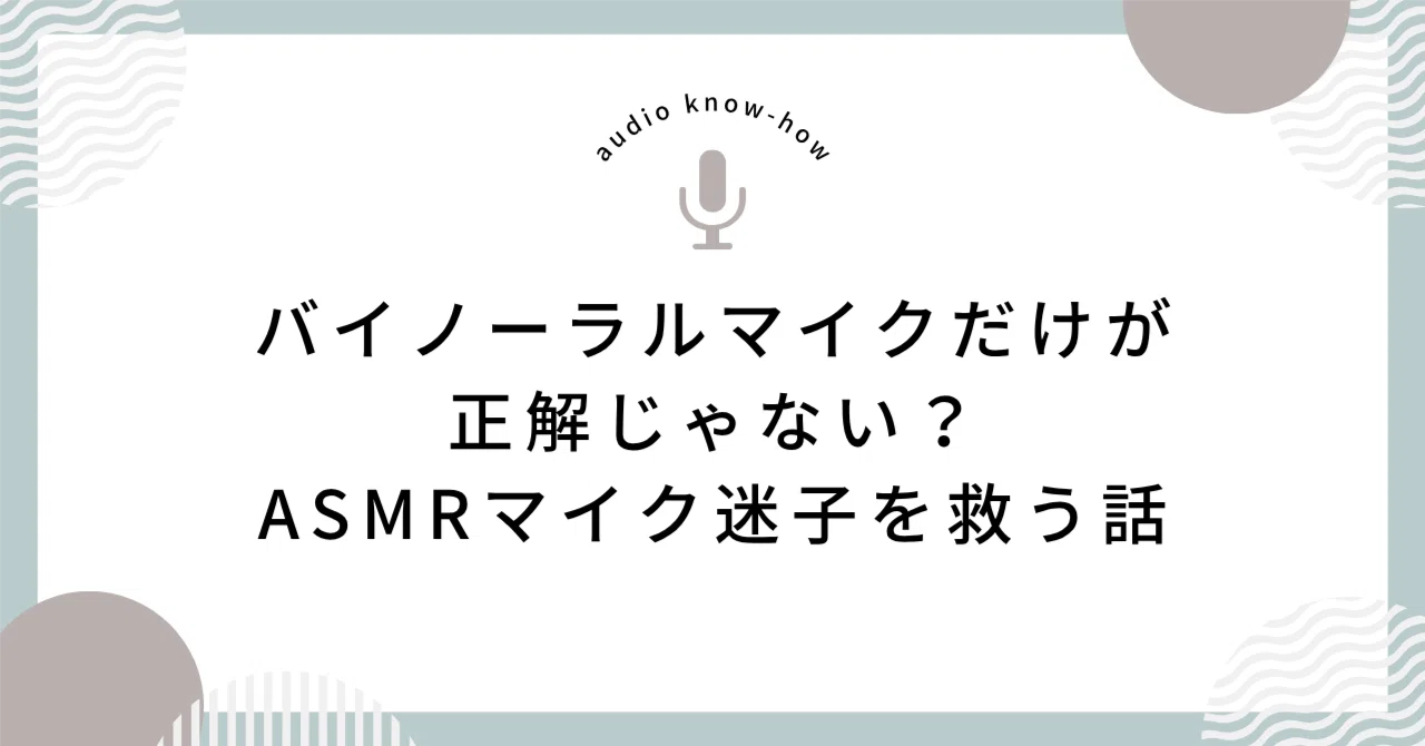 バイノーラルマイクだけが正解じゃない？ASMRマイク迷子を救う話
