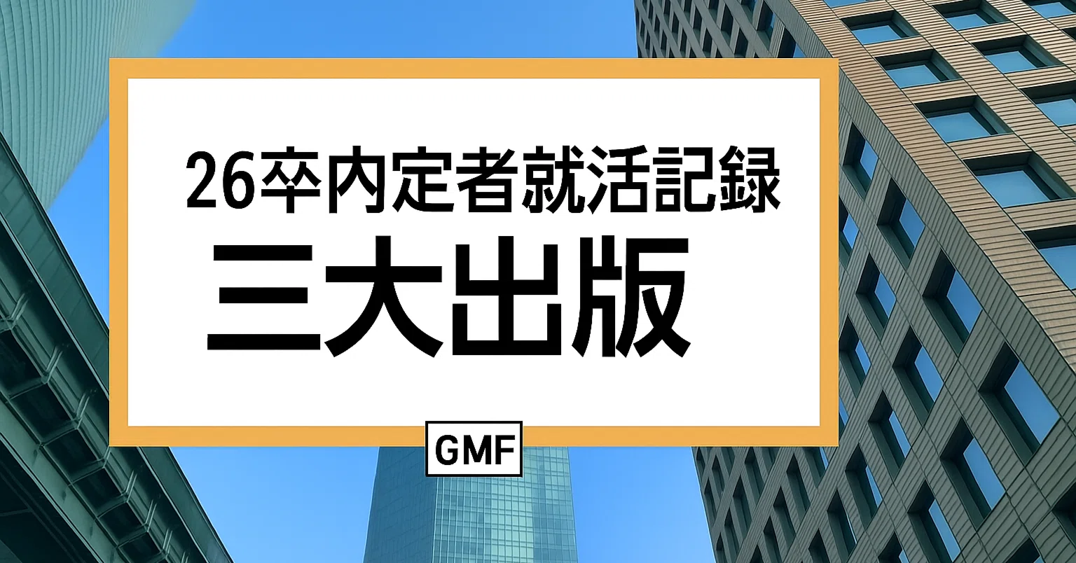 26卒内定者就活記録(三大出版①)|GMFキャリア 26卒内定者就活記録(三大出版①)|GMFキャリア