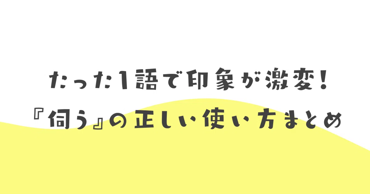 たった1語で印象が激変！『伺う』の正しい使い方まとめ｜伝わる敬語レッスン